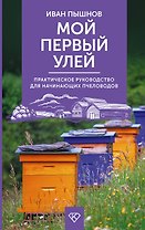 Мой первый улей. Практическое руководство для начинающих пчеловодов