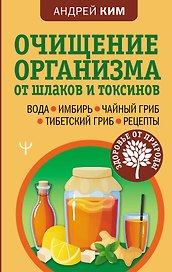 Очищение организма от шлаков и токсинов. Вода. Имбирь. Чайный гриб. Тибетский гриб. Рецепты