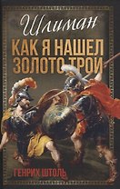 Шлиман. Как я нашел золото Трои