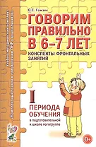 Говорим правильно в 6-7 лет. Конспекты фронтальных занятий I периода обучения в подготовительной к школе логогруппе