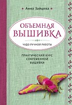 Объемная вышивка. Чудо ручной работы. Практический курс современной вышивки