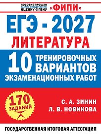 ЕГЭ-2027. Литература. 10 тренировочных вариантов экзаменационных работ для подготовки к единому государственному экзамену