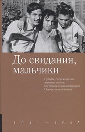 До свидания, мальчики. Судьбы, стихи и письма молодых поэтов, погибших во время Великой Отечественной войны