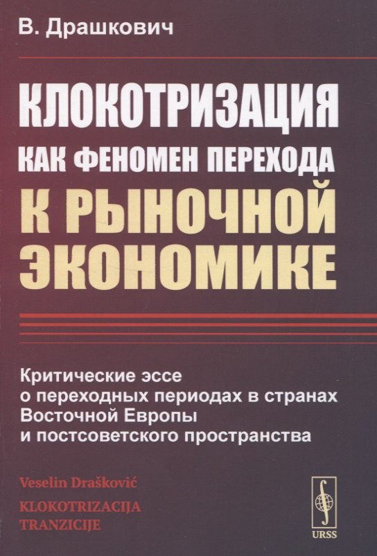 Клокотризация как феномен перехода к рыночной экономике. Критические эссе о переходных периодах в странах Восточной Европы и постсоветского пространства
Клокотризация как феномен перехода к рыночной экономике. Критические эссе о переходных периодах в странах Восточной Европы и постсоветского пространства