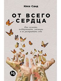 От всего сердца: Как слушать, поддерживать, утешать и не растратить себя