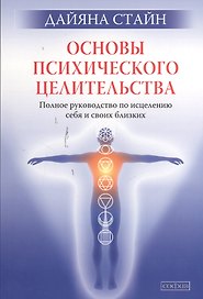 Основы психического целительства: Полное руководство по исцелению себя и своих близких