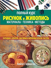 Рисунок и живопись. Материалы, техника, методы. Полный курс