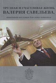 Трудная и счастливая жизнь Валерия Савельева, описанная им самим для своих потомков