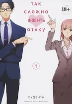 Так сложно любить отаку. Том 1 (Wotaku ni Koi wa Muzukashii / Love Is Hard for Otaku). Манга