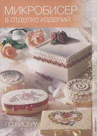 Микробисер в отделке изделий. Мастер-класс по бисеру