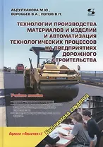 Технологии производства материалов и изделий и автоматизация технологических процессов на предприятиях дорожного строительства: учебное пособие