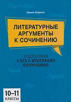Литературные аргументы к сочинению: подготовка к ЕГЭ и итоговому сочинению: 10-11 классы