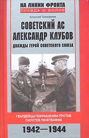 Советский ас Александр Клубов. Гвардейцы Покрышкина против пилотов люфтваффе. 1942-1944