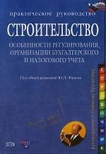 Строительство. Особенности регулирования, организации бухгалтерского и налогового учета: Практическое руководство