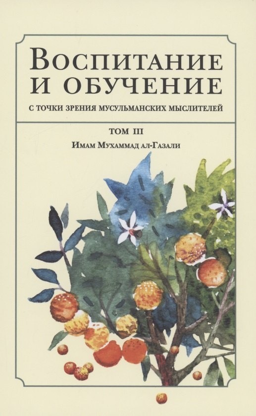 Воспитание и обучение с точки зрения мусульманских мыслителей. Имам Мухаммад ал-Газали. Том 3
Воспитание и обучение с точки зрения мусульманских мыслителей. Имам Мухаммад ал-Газали. Том 3
