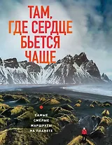 Там, где сердце бьется чаще. Самые смелые маршруты на планете