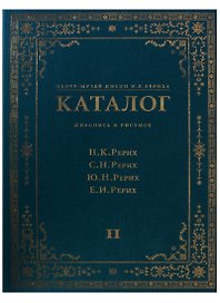 Центр-Музей имени Н.К. Рериха. Каталог. Живопись и рисунок. Н.К. Рерих. С.Н. Рерих. Ю.Н. Рерих. Е.И. Рерих. Том II