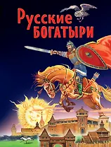 Русские богатыри. Славные подвиги - юным читателям