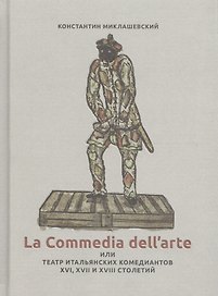 La Commedia dell`arte или Театр итальянских комедиантов XVI, XVII и XVIII столетий