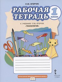 Рабочая тетрадь к учебнику Л.Ю. Огерчук "Технология" для 1 класса общеобразовательных организаций