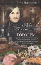 За столом с Гоголем. Любимые блюда великого писателя, воспетые в его бессмертных произведениях