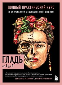 ГЛАДЬ от А до Я. Полный практический курс по современной художественной вышивке (Фрида)