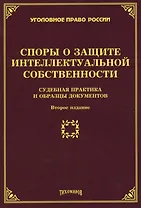 Споры о защите интеллектуальной собственности: судебная практика и образцы документов. 2-е изд., доп