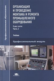 Организация и проведение монтажа и ремонта промышленного оборудования. Учебник. В двух частях. Часть 2. Профессиональный модуль