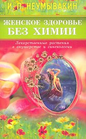 Женское здоровье без химии. Лекарственные растения в акушерстве и гинекологии.