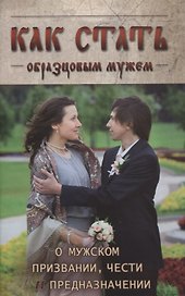 Как стать образцовым мужем. О мужском призвании, чести и предназначении