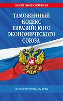 Таможенный кодекс Евразийского экономического союза по сост. на 2024 / ТКЕЭС