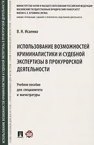 Использование возможностей криминалистики и судебной экспертизы в прокурорской деятельности. Учебное пособие для специалитета и магистратуры