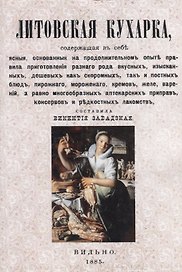 Литовская кухарка, содержащая в себе ясные, основанные на продолжительном опыте правила приготовления разного рода вкусных, изысканных, дешевых как скоромных, так и постных блюд, пирожного, мороженого, кремов, желе, варений…