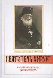 Святитель - хирург: Житие архиепископа Луки (Войно - Ясенецкого).