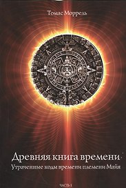 Древняя книга времени. Утраченные коды времени племени Майя. часть 1