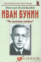 Иван Бунин: "По аллеям любви": (биогр. рассказы) / (мягк) (Неформальные биографии). Надеждин Н. (Майор)