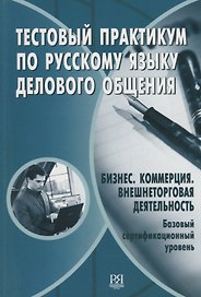 Тестовый практикум по русскому языку делового общения. Бизнес. Коммерция. Внешнеторговая деятельность. Базовый сертификационный уровень (+CD)