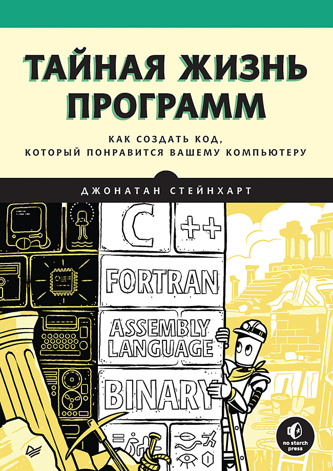 Тайная жизнь программ. Как создать код, который понравится вашему компьютеру
Тайная жизнь программ. Как создать код, который понравится вашему компьютеру