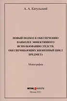 Новый подход к обеспечению наиболее эффективного использования средств, обеспечивающих жизненный цикл предмета: монография