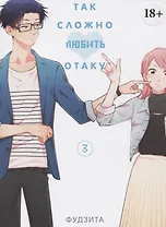 Так сложно любить отаку. Том 3 (Wotaku ni Koi wa Muzukashii / Love Is Hard for Otaku). Манга