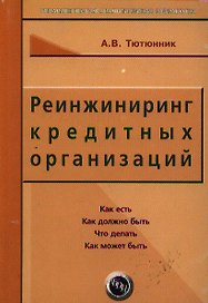 Реинжиниринг кредитных организаций: Как есть, как должно быть, что делать, как может быть. изд.3