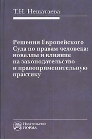 Решения Европейского Суда по правам человека: новеллы и влияние на законодательство и правоприменительную практику : монография
