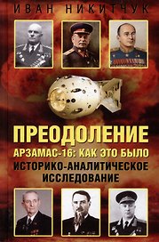 Преодоление. Арзамас-16: как это было. Историко-аналитическое исследование