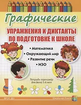Графические упражнения и диктанты по подготовке к школе. Математика. Окружающий мир. Развитие речи. ИЗО. Тетрадь-тренажер для детей 5-6 лет