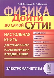 Физика: дойти до самой сути! Настольная книга для углубленного изучения физики в средней школе: Элек