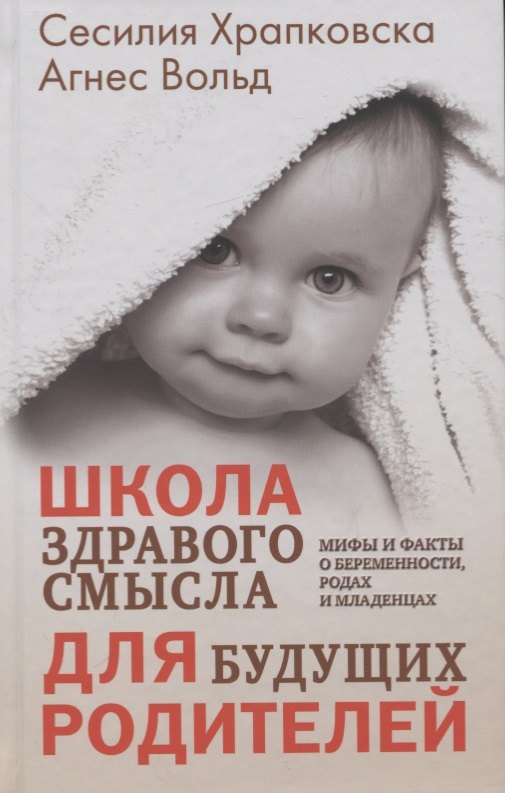 Школа здравого смысла для будущих родителей. Мифы и факты о беременности, родах и младенцах
Школа здравого смысла для будущих родителей. Мифы и факты о беременности, родах и младенцах