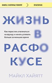 Жизнь в расфокусе. Как перестать отвлекаться на ерунду и начать успевать больше за меньшее время
