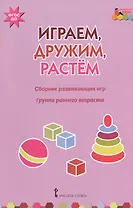 Играем, дружим, растем. Сборник развивающих игр. Группа раннего возраста