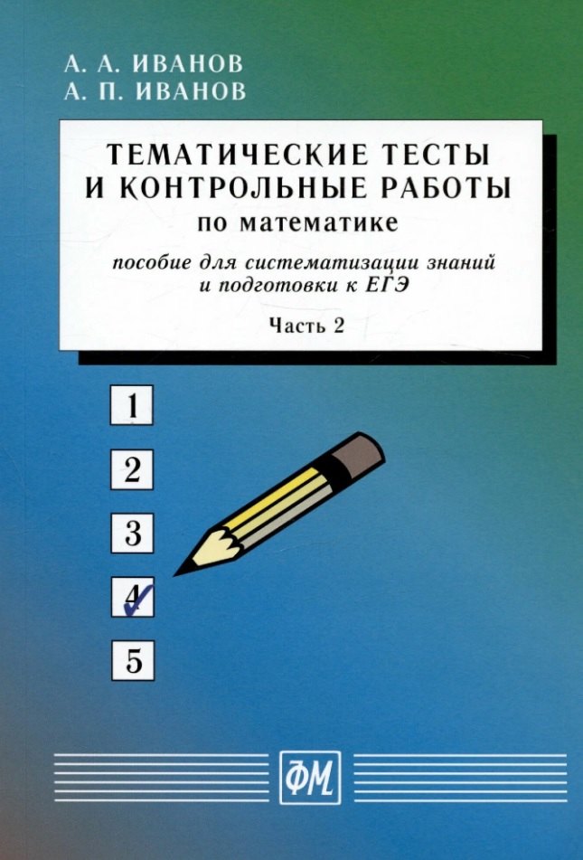 Тематические тесты и контрольные работы по математике. Часть 2. Пособие для систематизации знаний и подготовки к ЕГЭ
Тематические тесты и контрольные работы по математике. Часть 2. Пособие для систематизации знаний и подготовки к ЕГЭ