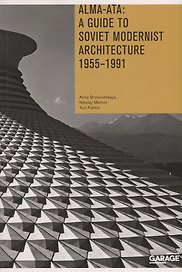 Alma-Ata: A Guide to Soviet Modernist Architecture. 1955-1991